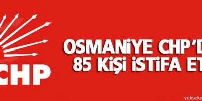 Osmaniye CHP’den 85 kişi istifa etti
