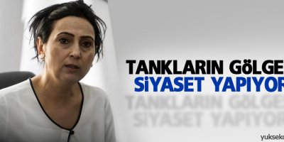 Yüksekdağ: Tankların gölgesinde siyaset yapıyorlar