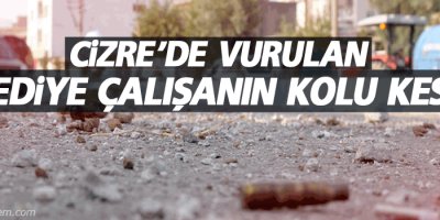 Cizre'de vurulan belediye çalışanın kolu kesildi