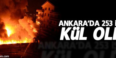Ankara’da 253 işyeri kül oldu