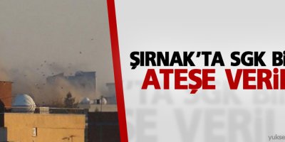 Şırnak’ta SGK binası ateşe verildi