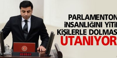 Parlamentonun İnsanlığını Yitirmiş Kişilerle Dolmasından Utanıyorum