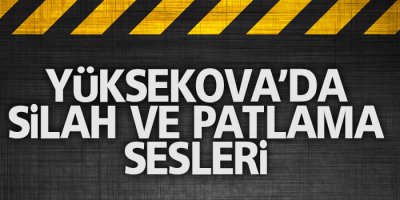 Yüksekova'da patlama ve silah sesleri