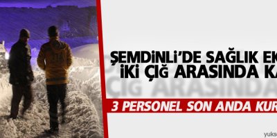Şemdinli'de Sağlık ekipleri iki çığ arasında kaldı