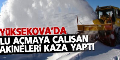 Yüksekova'da Yolu açmaya çalışan iş makineleri kaza yaptı