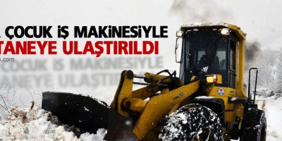 Hasta çocuk iş makinesiyle hastaneye ulaştırıldı