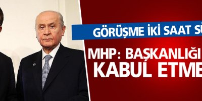 Görüşme sona erdi : MHP, Başkanlığı asla kabul etmeyiz