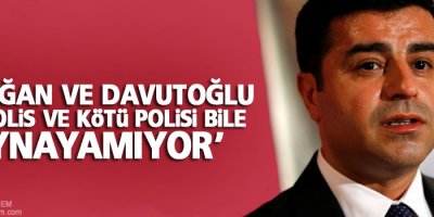Demirtaş: Erdoğan ve Davutoğlu, 'iyi polis ve kötü polisi bile oynayamıyor'