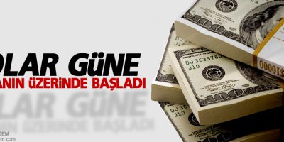 Dolar güne yüksek başladı