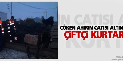 Çöken ahırın çatısı altına kalan çiftçi kurtarıldı