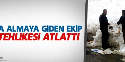 Hasta almaya giden ekip çığ tehlikesi atlattı