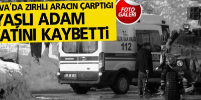 Yüksekova'da zırhlı aracın çarptığı yaşlı adam hayatını kaybetti