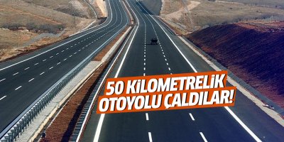 50 kilometrelik otoyolu çaldı