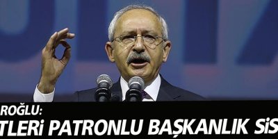 Kılıçdaroğlu: Niyetleri patronlu başkanlık sistemi