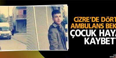 Cizre’de dört gün ambulans bekleyen çocuk hayatını kaybetti