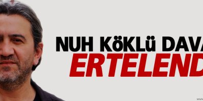 Nuh Köklü davası ertelendi