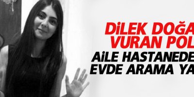 Dilek Doğan'ı vuran polis, aile hastanedeyken evde arama yapmış!