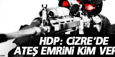 HDP: Cizre’de ateş emrini kim verdi?