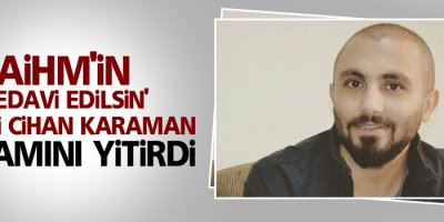 AİHM'nin 'tedavi edilsin' dediği Cihan Karaman yaşamını yitirdi