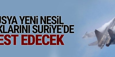Rusya yeni nesil uçaklarını Suriye’de test edecek