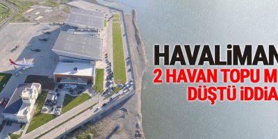 Havalimanı'na 2 havan topu mermisi düştü iddiası