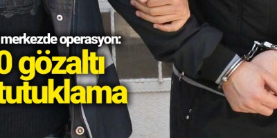 Birçok merkezde operasyon: 70 gözaltı 19 tutuklama
