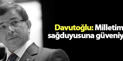 Başbakan Davutoğlu: Milletimizin sağduyusuna güveniyorum