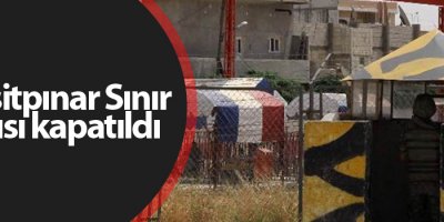 Mürşitpınar Sınır Kapısı kapatıldı