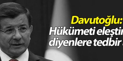 Davutoğlu: Hükümeti eleştirelim diyenlere tedbir alırız