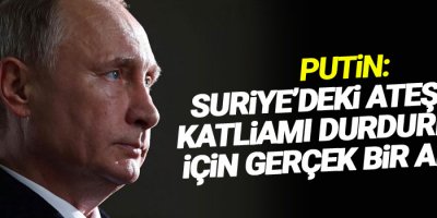 Putin: Suriye’deki ateşkes katliamı durdurmak için gerçek bir adım