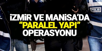 İzmir ve Manisa’da “paralel yapı” operasyonu
