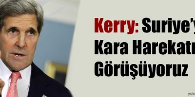 Kerry: Suriye’ye kara harekatını görüşüyoruz