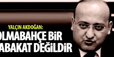 Başbakan Yardımcısı Akdoğan,'Dolmabahçe, bir mutabakat değildir'