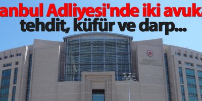 İstanbul Adliyesi'nde iki avukata tehdit, küfür ve darp...