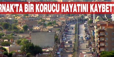 Şırnak'ta 1 korucu hayatını kaybetti