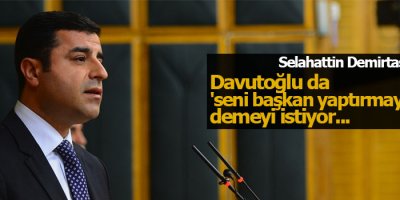 Davutoğlu da 'seni başkan yaptırmayacağız' demeyi istiyor
