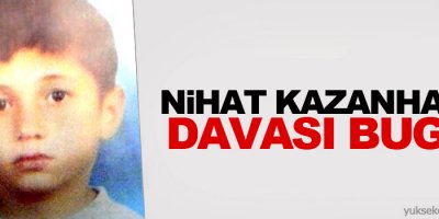 Nihat Kazanhan’ın davası bugün