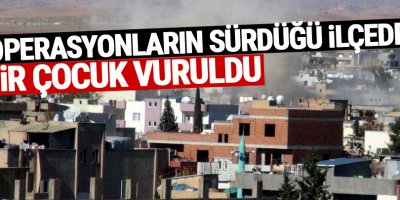 Operasyonların sürdüğü ilçede bir çocuk vuruldu