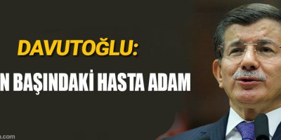 Davutoğlu: CHP’nin başındaki hasta adam