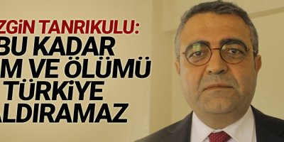 CHP'li Tanrıkulu: Bu kadar yıkım ve ölümü Türkiye kaldıramaz