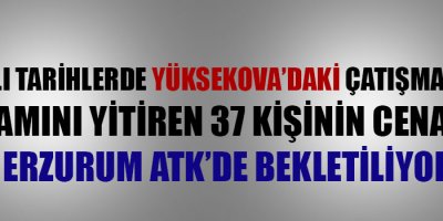 Yüksekova'daki Çatışmalarda yaşamını yitiren 37 kişinin cenazesi bekletiliyor.