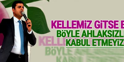 Demirtaş: Kellemiz gitse bile böyle ahlaksızlığı kabul etmeyiz