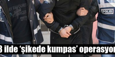 28 ilde ‘şikede kumpas’ operasyonu