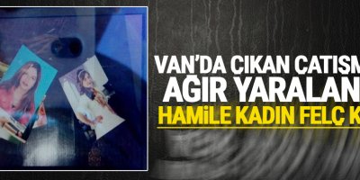 Van'da Çıkan çatışmada ağır yaralanan Hamile kadın Felç kaldı