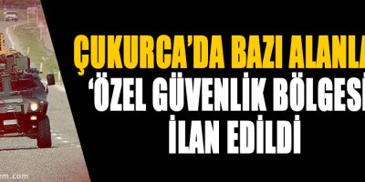 Çukurca'da bazı alanlar ‘özel güvenlik bölgesi’ ilan edildi