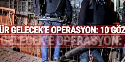 Özgür Gelecek'e operasyon: 10 gözaltı
