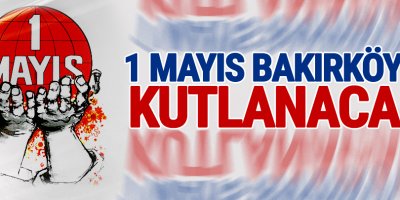 1 Mayıs Bakırköy’de kutlanacak