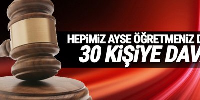 ‘Hepimiz Ayşe Öğretmeniz’ diyen 30 kişiye dava