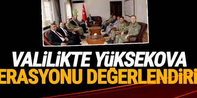 Valilikte Yüksekova operasyonu değerlendirildi