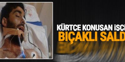 Kürtçe konuşan işçilere bıçaklı saldırı!